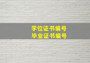 学位证书编号 毕业证书编号